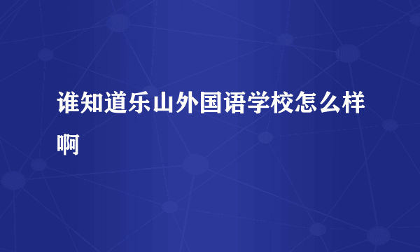 谁知道乐山外国语学校怎么样啊