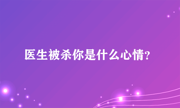 医生被杀你是什么心情？