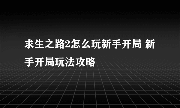 求生之路2怎么玩新手开局 新手开局玩法攻略