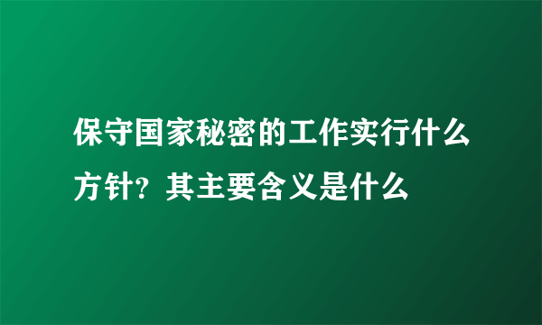 保守国家秘密的工作实行什么方针？其主要含义是什么