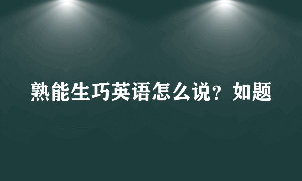 熟能生巧英语怎么说？如题