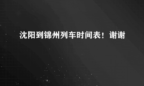 沈阳到锦州列车时间表！谢谢