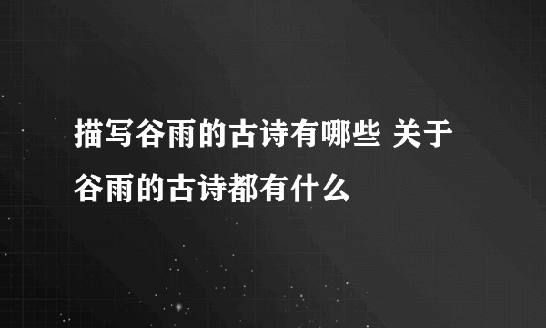 描写谷雨的古诗有哪些 关于谷雨的古诗都有什么