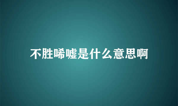 不胜唏嘘是什么意思啊