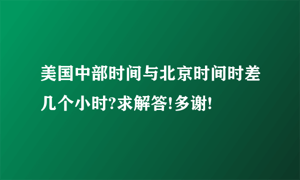 美国中部时间与北京时间时差几个小时?求解答!多谢!