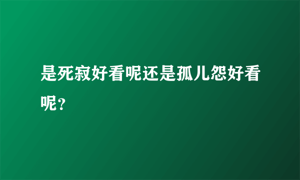 是死寂好看呢还是孤儿怨好看呢？