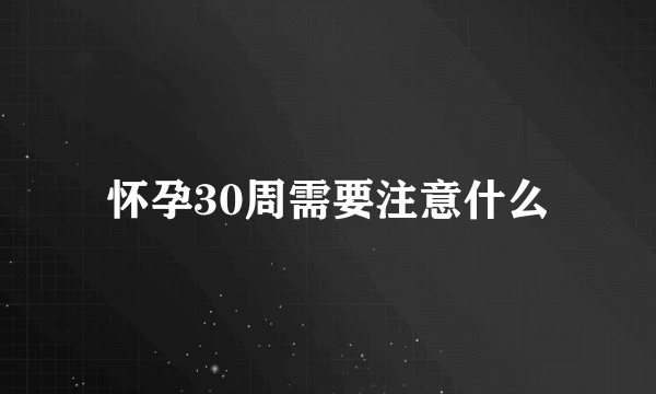 怀孕30周需要注意什么