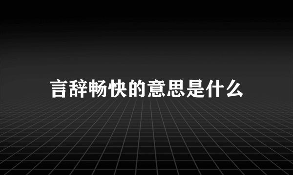 言辞畅快的意思是什么