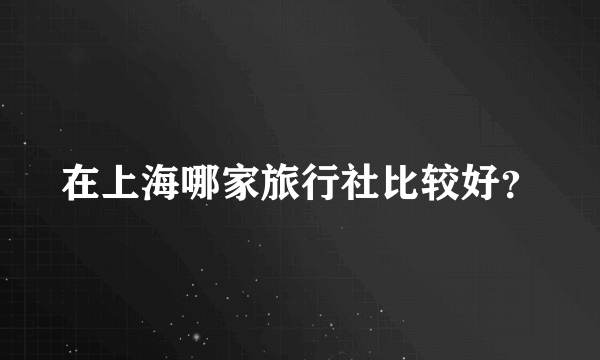 在上海哪家旅行社比较好？