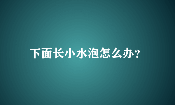 下面长小水泡怎么办？