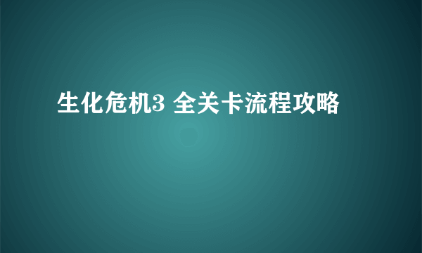 生化危机3 全关卡流程攻略