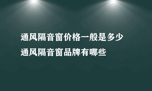 通风隔音窗价格一般是多少   通风隔音窗品牌有哪些