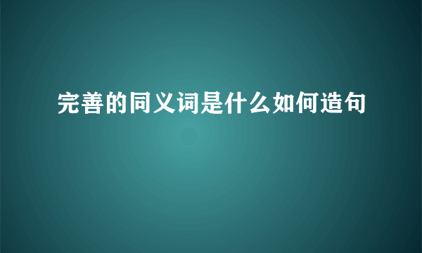 完善的同义词是什么如何造句