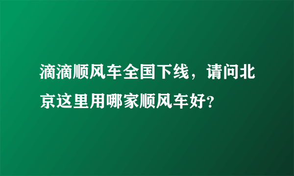 滴滴顺风车全国下线，请问北京这里用哪家顺风车好？