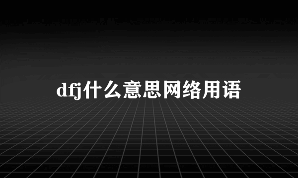 dfj什么意思网络用语