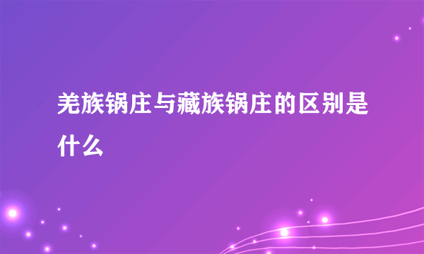 羌族锅庄与藏族锅庄的区别是什么