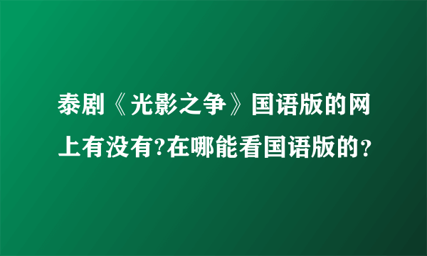 泰剧《光影之争》国语版的网上有没有?在哪能看国语版的？