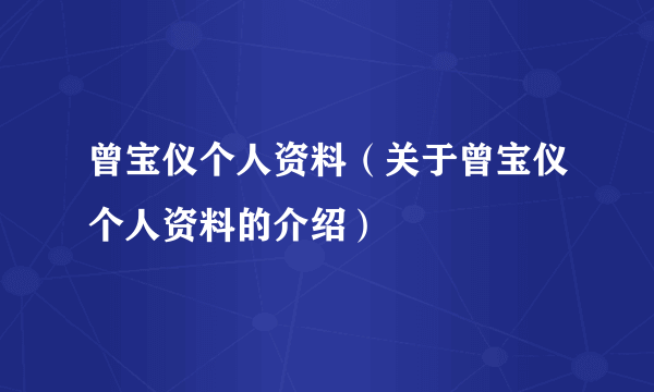 曾宝仪个人资料（关于曾宝仪个人资料的介绍）