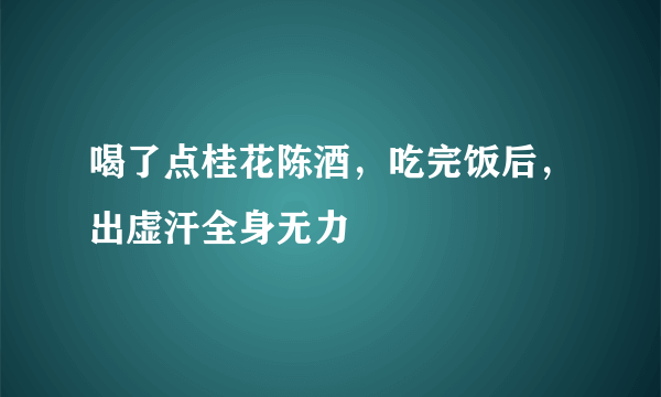 喝了点桂花陈酒，吃完饭后，出虚汗全身无力