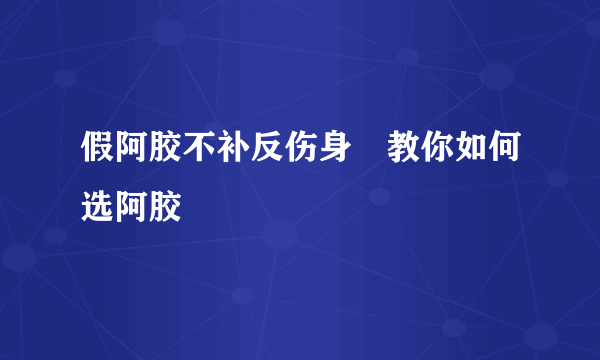 假阿胶不补反伤身 教你如何选阿胶