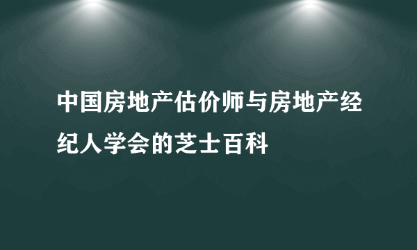 中国房地产估价师与房地产经纪人学会的芝士百科