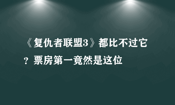 《复仇者联盟3》都比不过它？票房第一竟然是这位