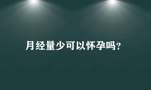 月经量少可以怀孕吗？