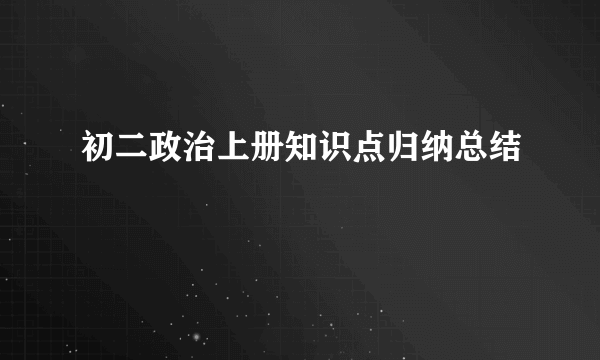 初二政治上册知识点归纳总结