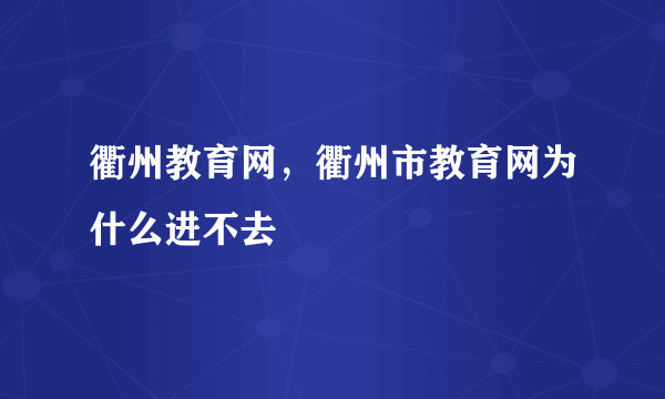 衢州教育网，衢州市教育网为什么进不去