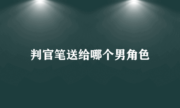 判官笔送给哪个男角色