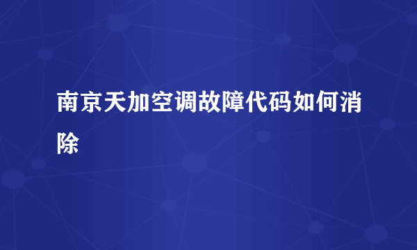 南京天加空调故障代码如何消除