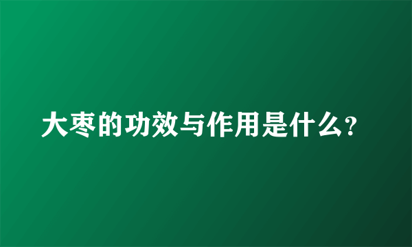 大枣的功效与作用是什么？