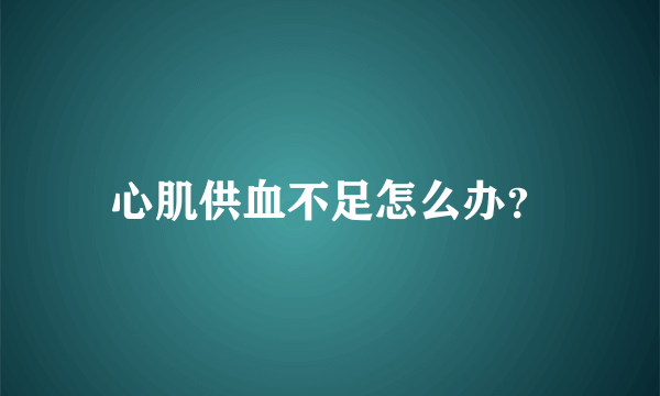 心肌供血不足怎么办？