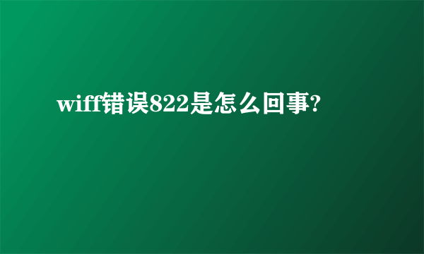 wiff错误822是怎么回事?