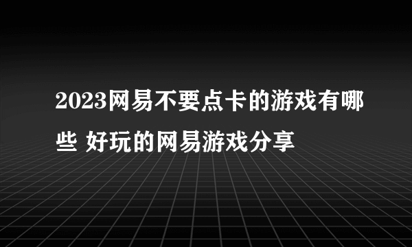 2023网易不要点卡的游戏有哪些 好玩的网易游戏分享