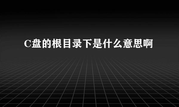 C盘的根目录下是什么意思啊