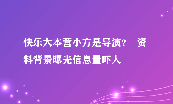 快乐大本营小方是导演？  资料背景曝光信息量吓人