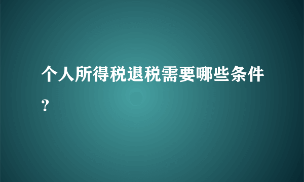 个人所得税退税需要哪些条件？