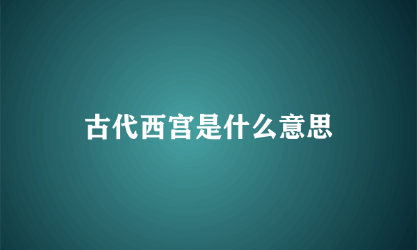 古代西宫是什么意思