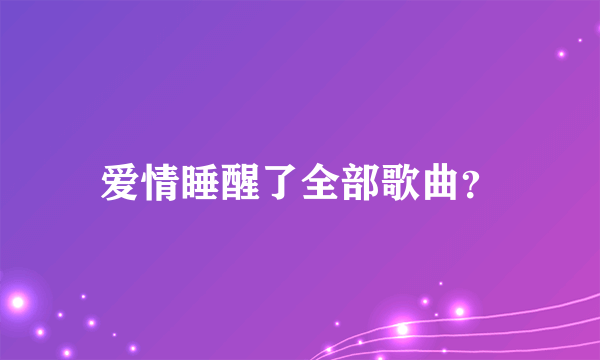 爱情睡醒了全部歌曲？