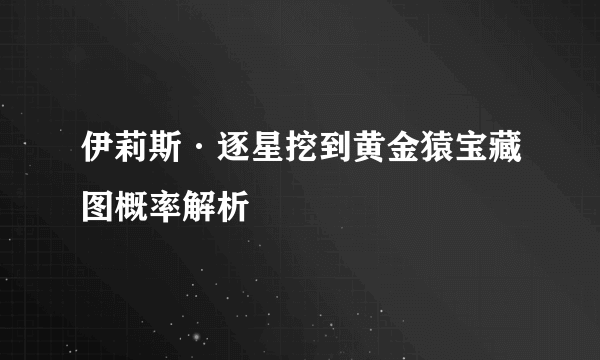 伊莉斯·逐星挖到黄金猿宝藏图概率解析