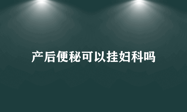 产后便秘可以挂妇科吗