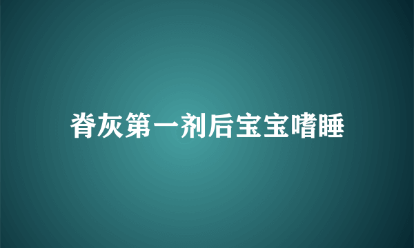 脊灰第一剂后宝宝嗜睡