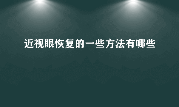 近视眼恢复的一些方法有哪些