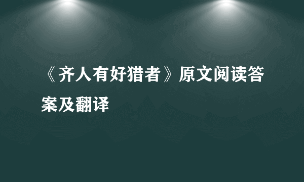 《齐人有好猎者》原文阅读答案及翻译