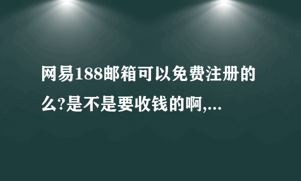 网易188邮箱可以免费注册的么?是不是要收钱的啊,它和163的不同在于哪里呢?好处在于哪里呢?