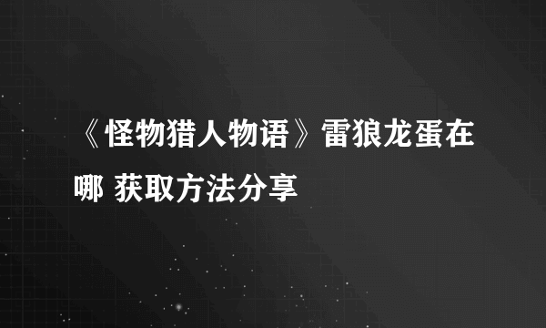 《怪物猎人物语》雷狼龙蛋在哪 获取方法分享