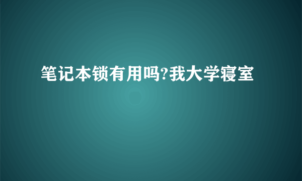 笔记本锁有用吗?我大学寝室