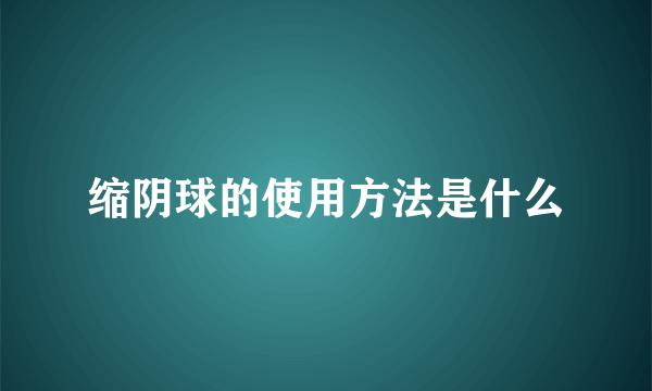 缩阴球的使用方法是什么