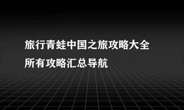 旅行青蛙中国之旅攻略大全 所有攻略汇总导航